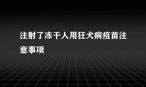 注射了冻干人用狂犬病疫苗注意事项