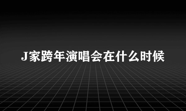 J家跨年演唱会在什么时候
