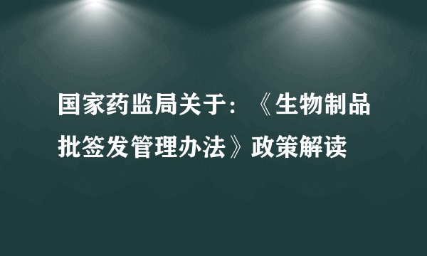 国家药监局关于：《生物制品批签发管理办法》政策解读