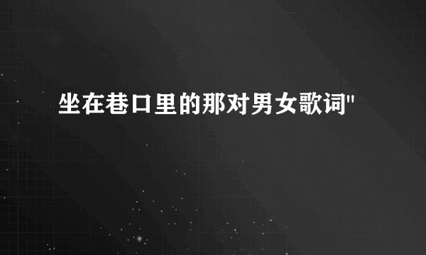 坐在巷口里的那对男女歌词