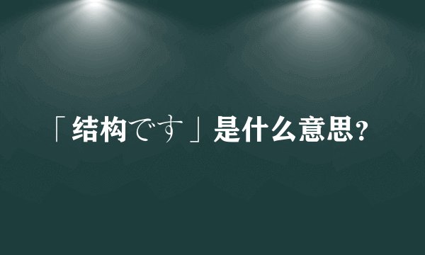 「结构です」是什么意思？