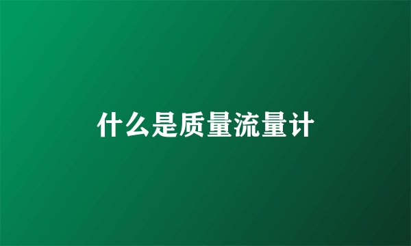 什么是质量流量计
