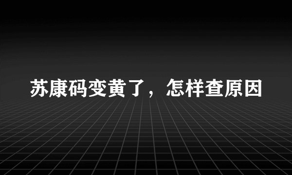 苏康码变黄了，怎样查原因