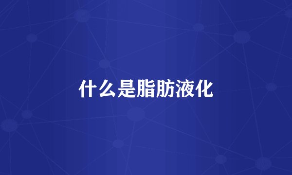 什么是脂肪液化