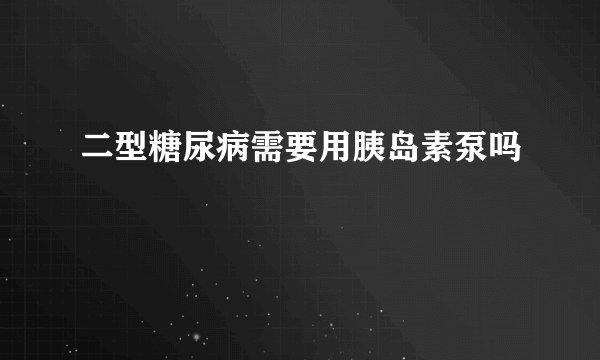 二型糖尿病需要用胰岛素泵吗