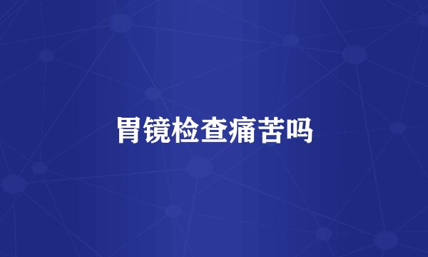 胃镜检查痛苦吗