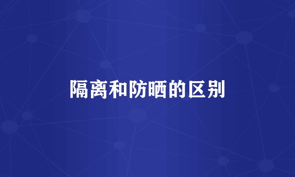 隔离和防晒的区别