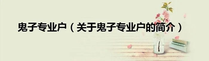 鬼子专业户（关于鬼子专业户的简介）