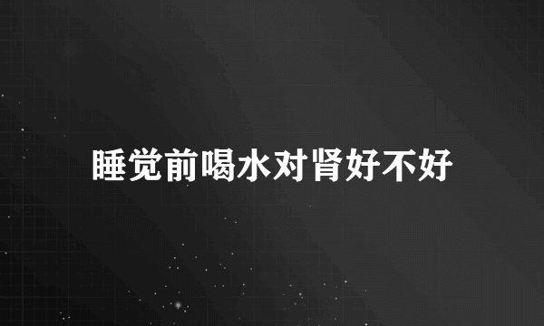 睡觉前喝水对肾好不好