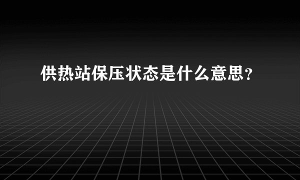 供热站保压状态是什么意思？