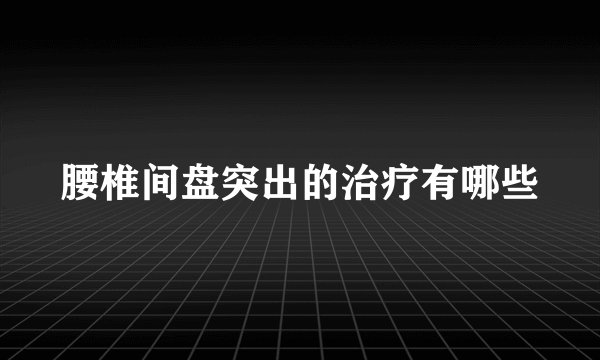 腰椎间盘突出的治疗有哪些