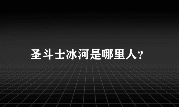 圣斗士冰河是哪里人？