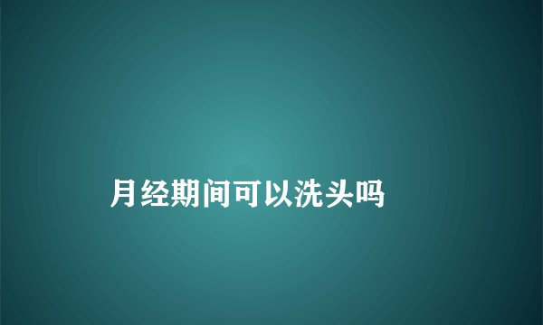 
    月经期间可以洗头吗
  