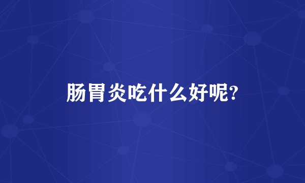 肠胃炎吃什么好呢?