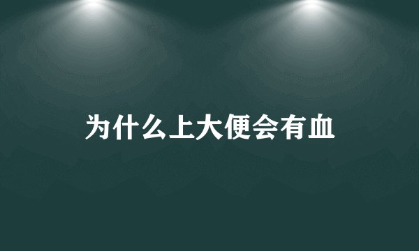 为什么上大便会有血