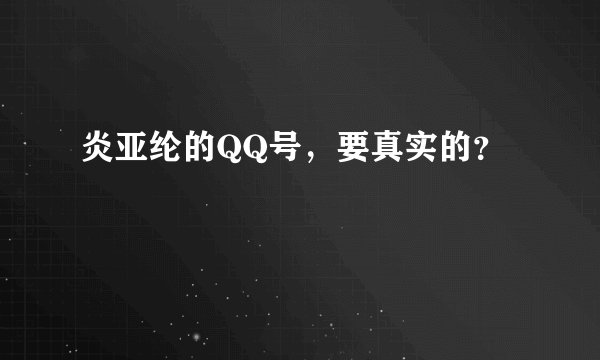 炎亚纶的QQ号，要真实的？