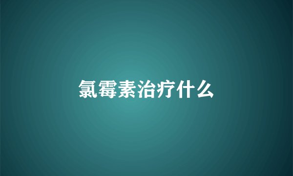 氯霉素治疗什么