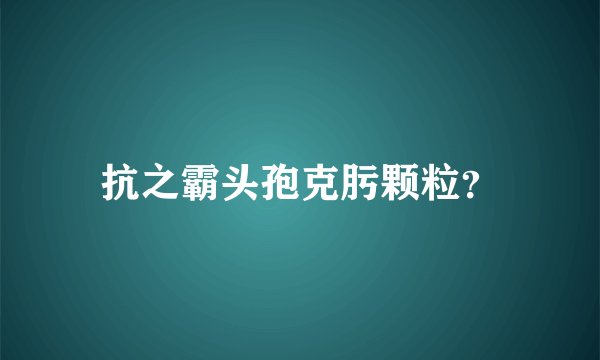 抗之霸头孢克肟颗粒？