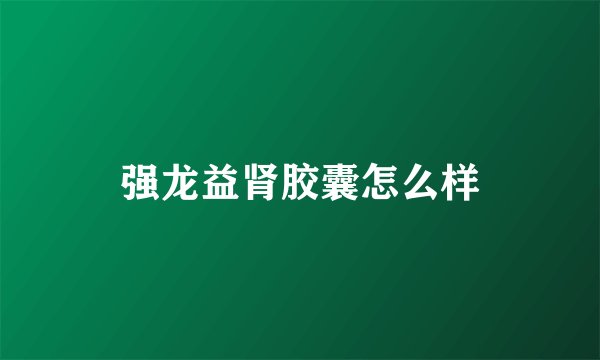 强龙益肾胶囊怎么样