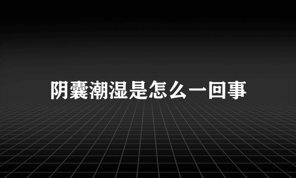 阴囊潮湿是怎么一回事