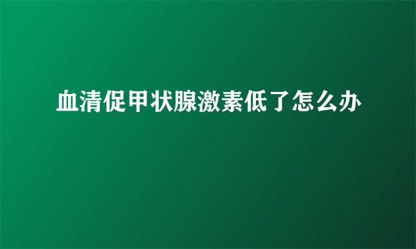 血清促甲状腺激素低了怎么办