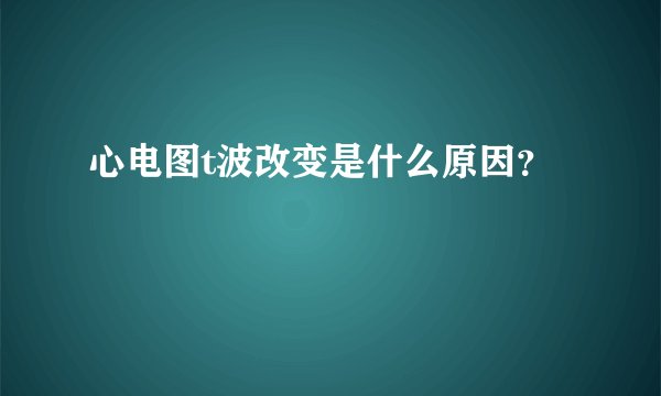 心电图t波改变是什么原因?