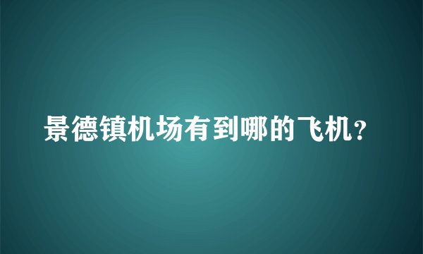 景德镇机场有到哪的飞机？