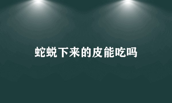 蛇蜕下来的皮能吃吗