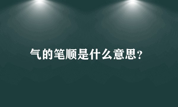 气的笔顺是什么意思？