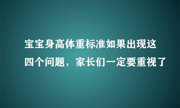 宝宝身高体重标准如果出现这四个问题,家长们一定要重视了
