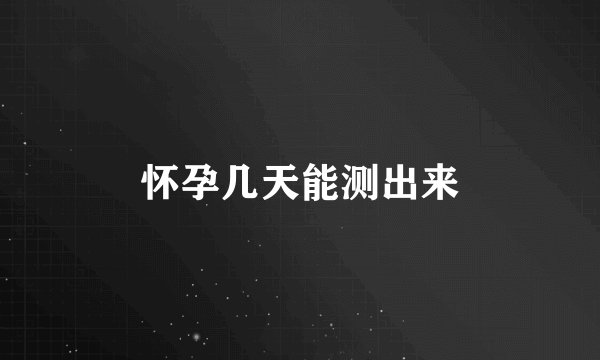 怀孕几天能测出来