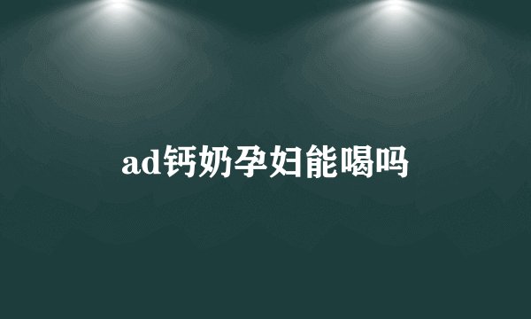 ad钙奶孕妇能喝吗