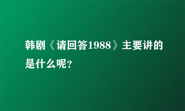 韩剧《请回答1988》主要讲的是什么呢?