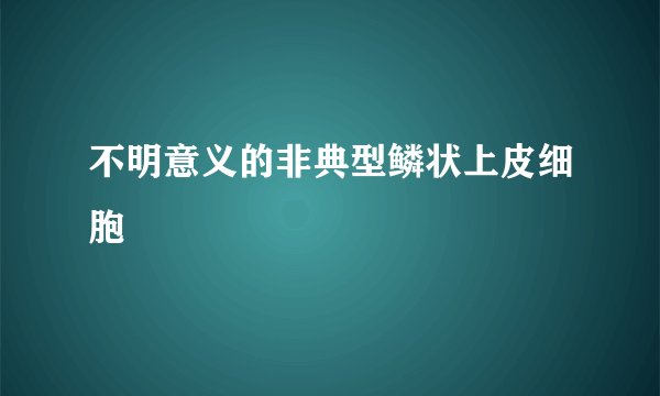 不明意义的非典型鳞状上皮细胞