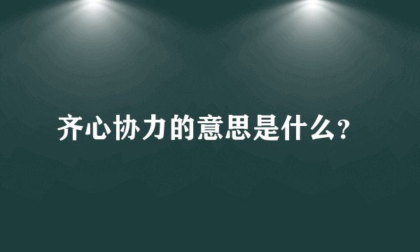 齐心协力的意思是什么？
