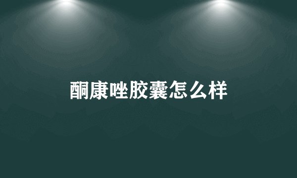 酮康唑胶囊怎么样