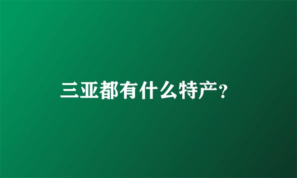 三亚都有什么特产？