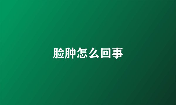 脸肿怎么回事