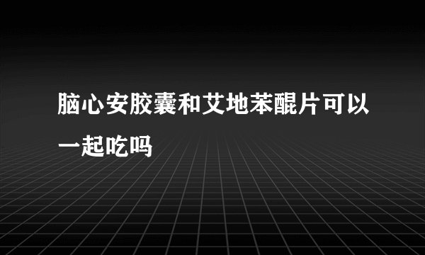 脑心安胶囊和艾地苯醌片可以一起吃吗