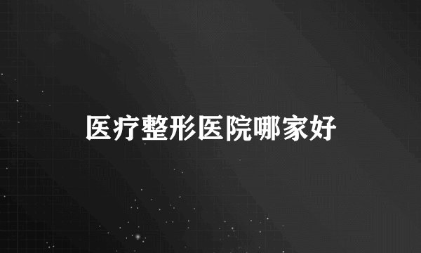 医疗整形医院哪家好
