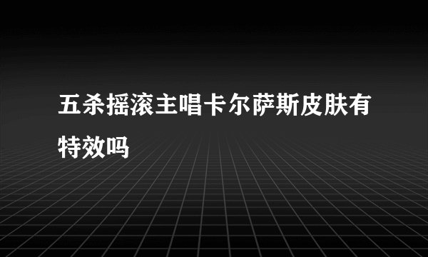 五杀摇滚主唱卡尔萨斯皮肤有特效吗