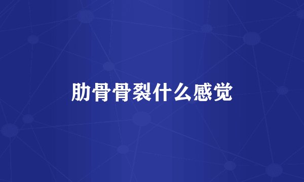 肋骨骨裂什么感觉