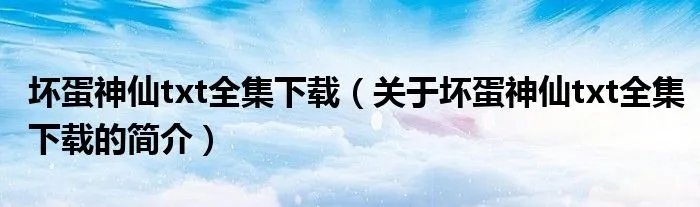 坏蛋神仙txt全集下载（关于坏蛋神仙txt全集下载的简介）