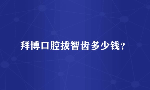 拜博口腔拔智齿多少钱？