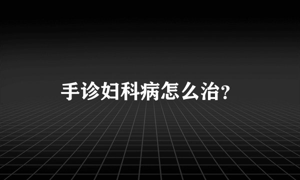 手诊妇科病怎么治？