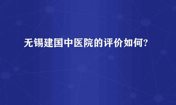 无锡建国中医院的评价如何?