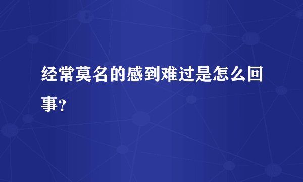 经常莫名的感到难过是怎么回事？