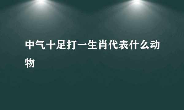 中气十足打一生肖代表什么动物