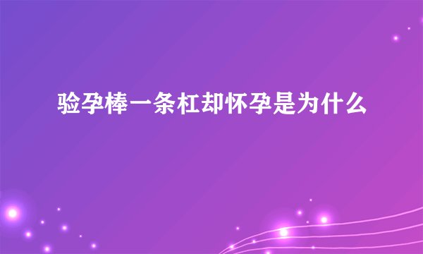 验孕棒一条杠却怀孕是为什么