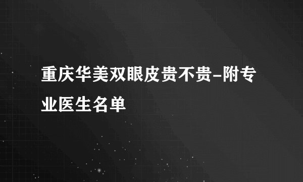 重庆华美双眼皮贵不贵-附专业医生名单